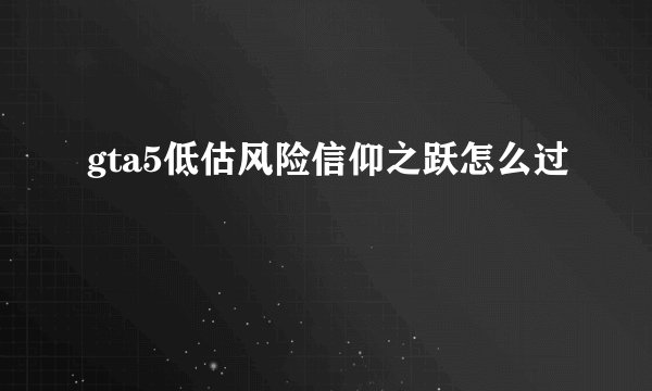 gta5低估风险信仰之跃怎么过