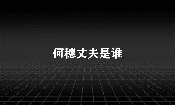何穗丈夫是谁