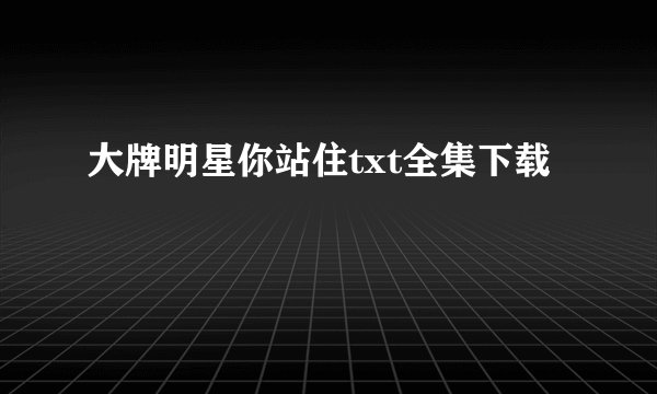 大牌明星你站住txt全集下载