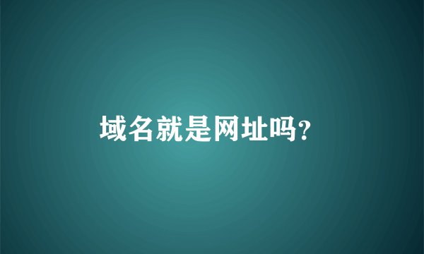 域名就是网址吗？