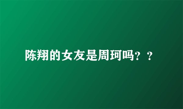 陈翔的女友是周珂吗？？