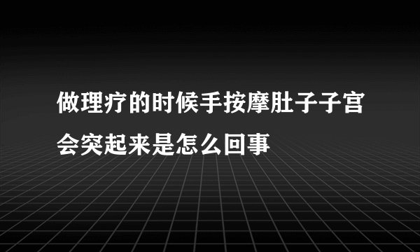 做理疗的时候手按摩肚子子宫会突起来是怎么回事