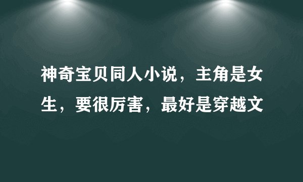 神奇宝贝同人小说，主角是女生，要很厉害，最好是穿越文