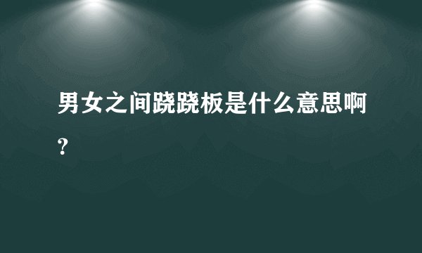 男女之间跷跷板是什么意思啊？