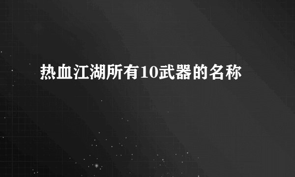 热血江湖所有10武器的名称
