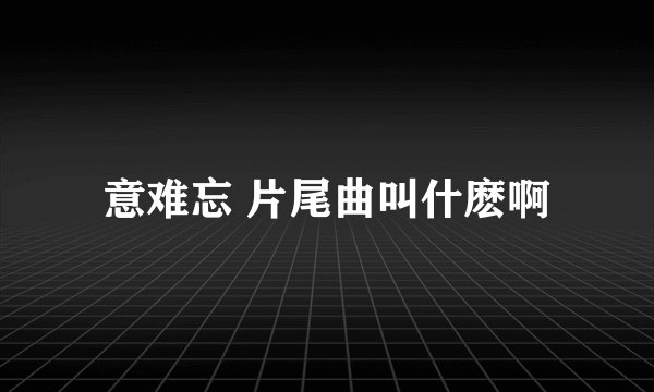 意难忘 片尾曲叫什麽啊