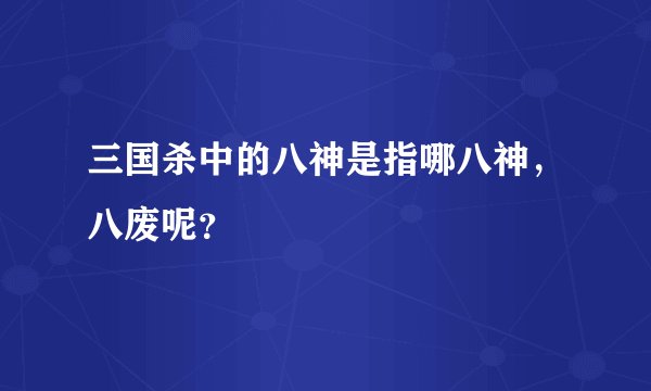 三国杀中的八神是指哪八神，八废呢？