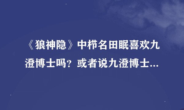 《狼神隐》中栉名田眠喜欢九澄博士吗？或者说九澄博士喜欢栉名田眠吗？是谁先喜欢上谁？拜托了各位 谢谢