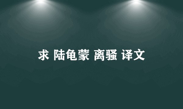 求 陆龟蒙 离骚 译文