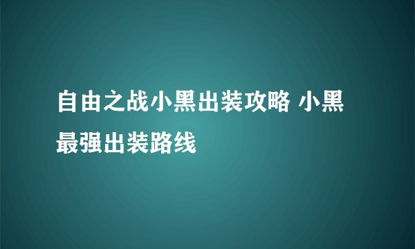 自由之战小黑出装攻略 小黑最强出装路线