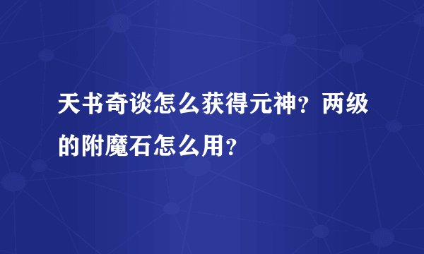 天书奇谈怎么获得元神?两级的附魔石怎么用?