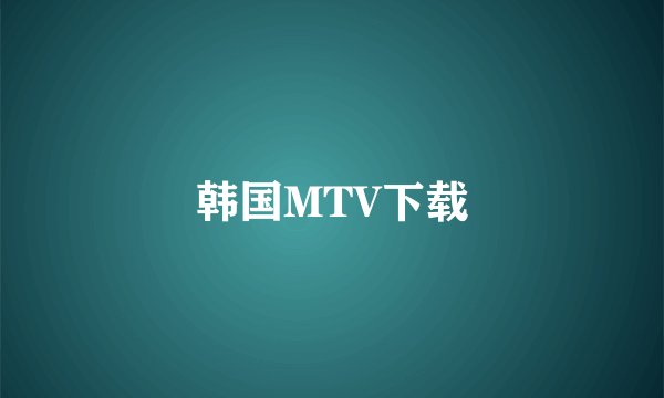 韩国MTV下载