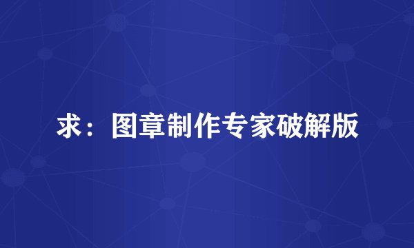 求：图章制作专家破解版