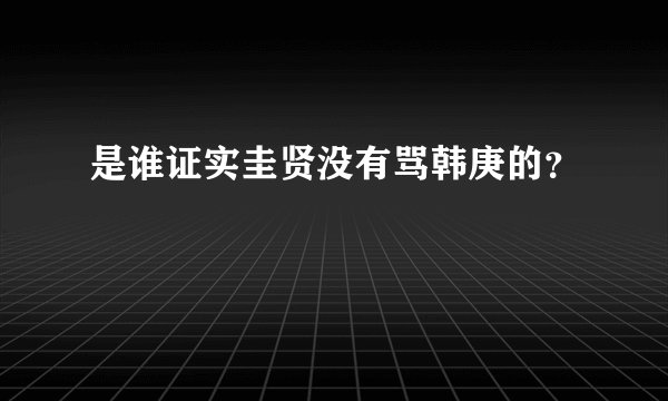 是谁证实圭贤没有骂韩庚的？