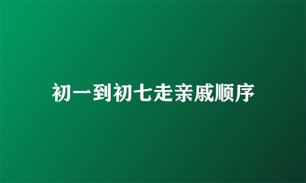 初一到初七走亲戚顺序