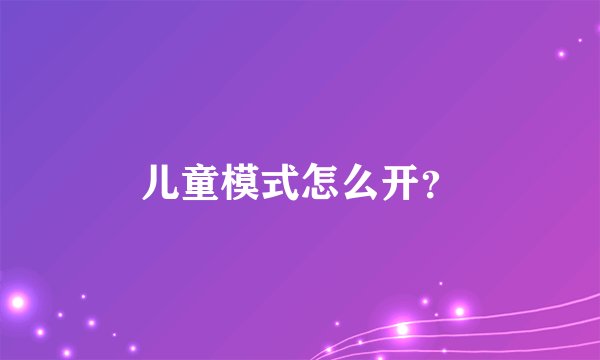 儿童模式怎么开？