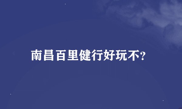 南昌百里健行好玩不？