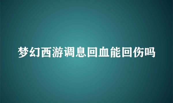 梦幻西游调息回血能回伤吗