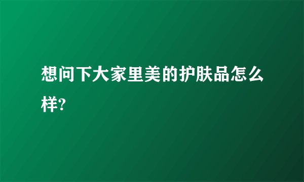 想问下大家里美的护肤品怎么样?