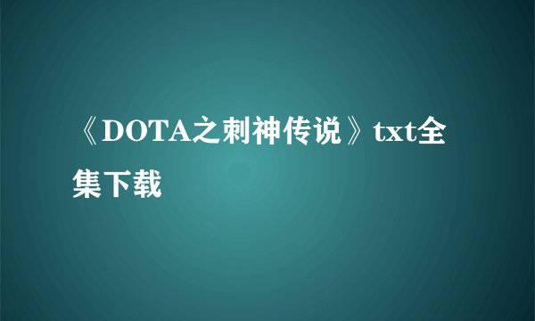 《DOTA之刺神传说》txt全集下载