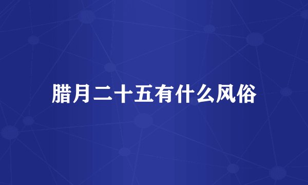 腊月二十五有什么风俗