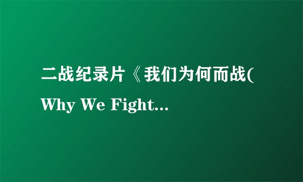 二战纪录片《我们为何而战(Why We Fight)》[全集]🎥导演弗兰克·卡普拉