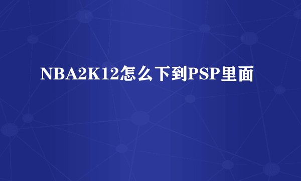 NBA2K12怎么下到PSP里面