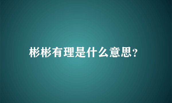 彬彬有理是什么意思？