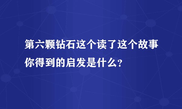 第六颗钻石这个读了这个故事你得到的启发是什么？