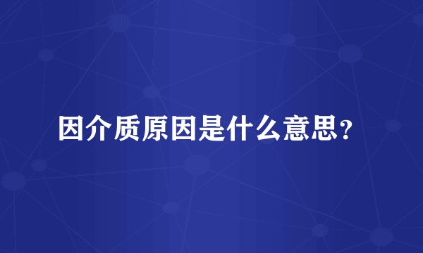因介质原因是什么意思？