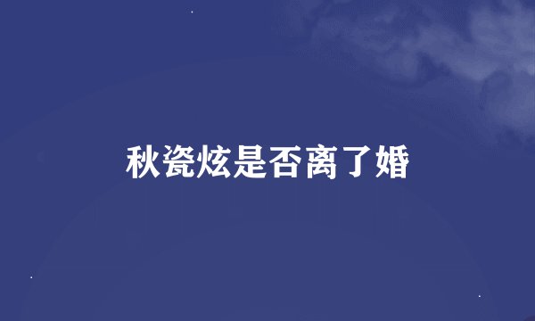 秋瓷炫是否离了婚