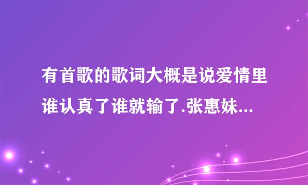 有首歌的歌词大概是说爱情里谁认真了谁就输了.张惠妹的好像.求歌名