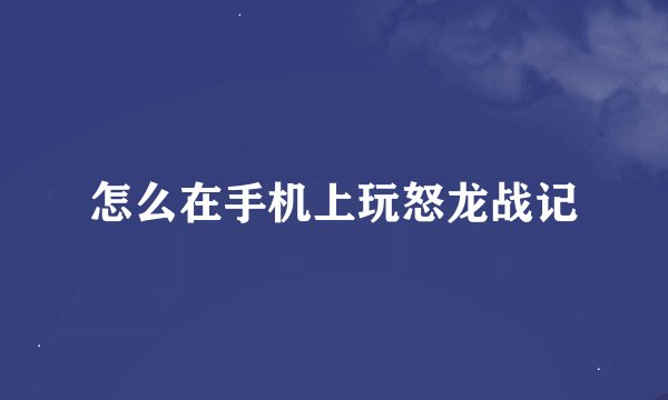 怎么在手机上玩怒龙战记