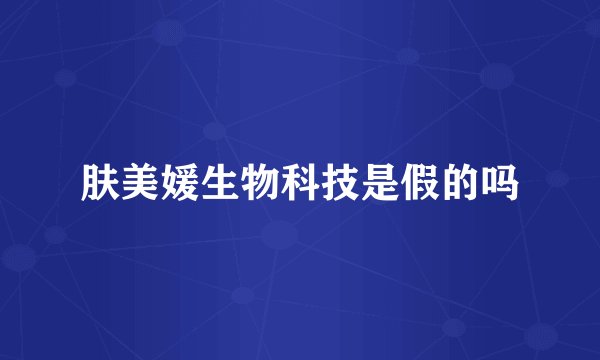 肤美媛生物科技是假的吗
