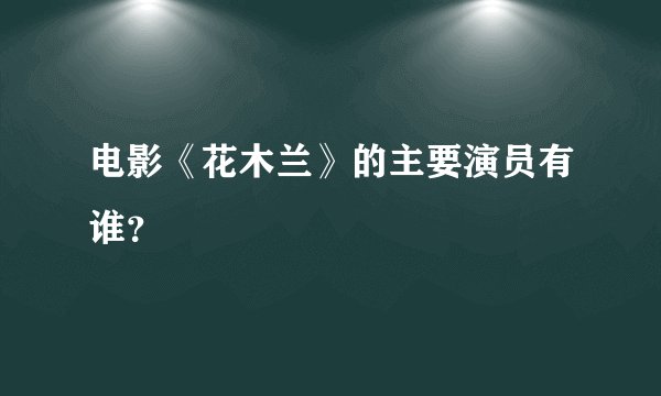电影《花木兰》的主要演员有谁？