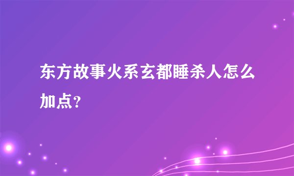 东方故事火系玄都睡杀人怎么加点？