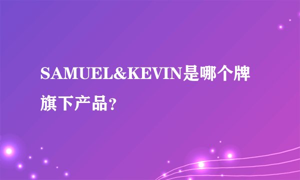 SAMUEL&KEVIN是哪个牌旗下产品？