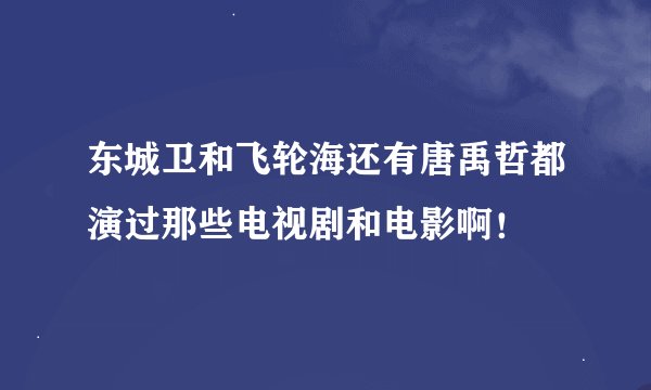 东城卫和飞轮海还有唐禹哲都演过那些电视剧和电影啊！