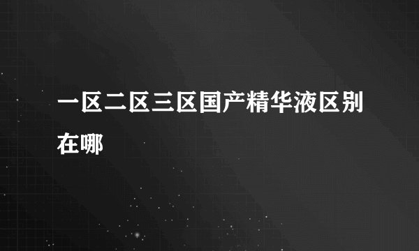一区二区三区国产精华液区别在哪