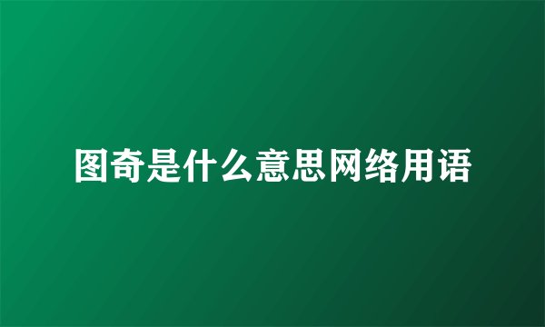 图奇是什么意思网络用语
