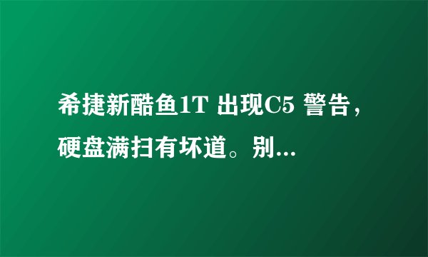 希捷新酷鱼1T 出现C5 警告，硬盘满扫有坏道。别的正常，用的是 HD TUNE5.0 是否准确，是否可以直接换新