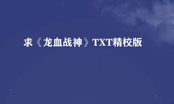 求《龙血战神》TXT精校版
