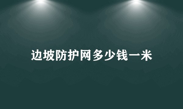 边坡防护网多少钱一米