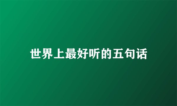 世界上最好听的五句话