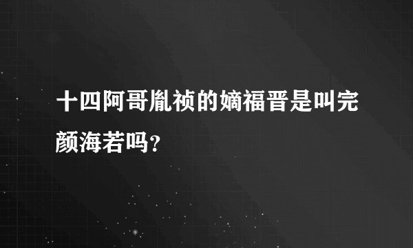 十四阿哥胤祯的嫡福晋是叫完颜海若吗？