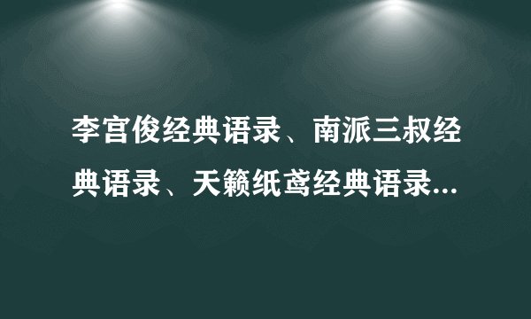 李宫俊经典语录、南派三叔经典语录、天籁纸鸢经典语录、消失宾妮经典语录、巴金经典语录、江南经典语录、