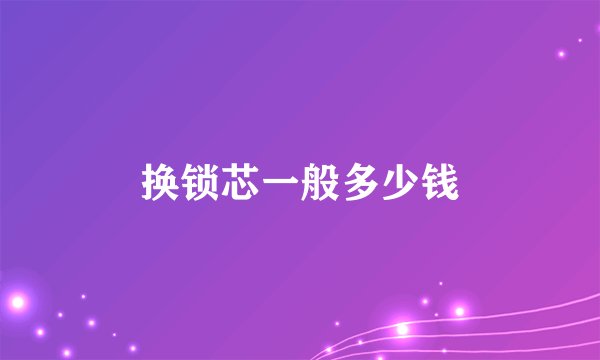 换锁芯一般多少钱