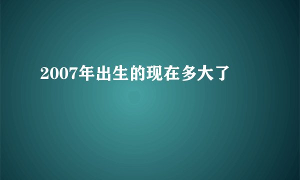 2007年出生的现在多大了