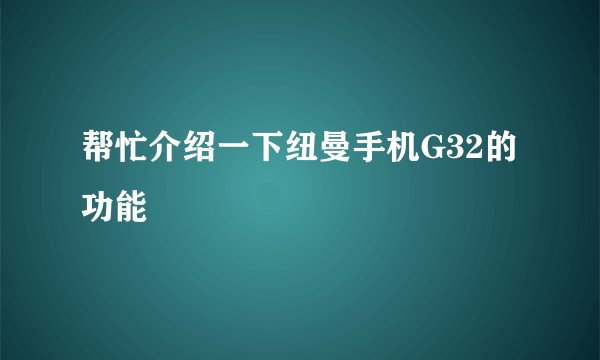 帮忙介绍一下纽曼手机G32的功能