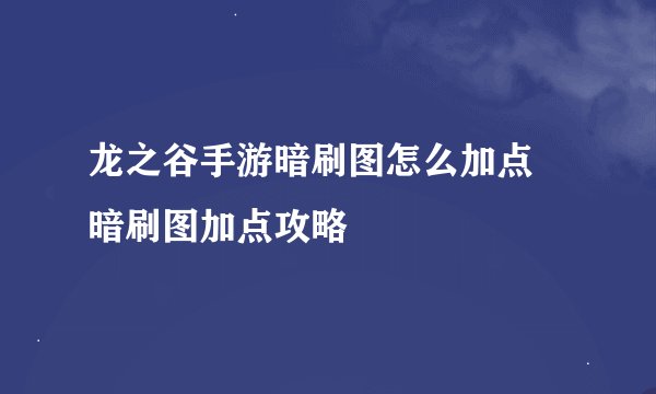 龙之谷手游暗刷图怎么加点 暗刷图加点攻略